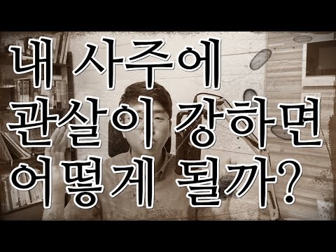 내 사주에 관살(官殺)이 강하면 어떻게 될까?